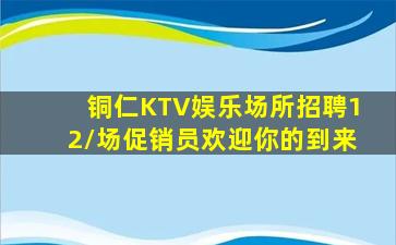 铜仁KTV娱乐场所招聘12/场促销员欢迎你的到来